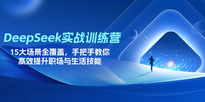 DeepSeek实战训练营，15大场景全覆盖，手把手教你高效提升职场与生活技能-财源创业网