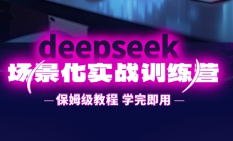 DeepSeek场景化实战训练营，保姆级教程，学完即用，手把手教你用DeepSeek提升效率-财源创业网
