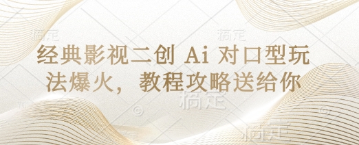 经典影视二创 Ai 对口型玩法爆火，教程攻略送给你-财源创业网