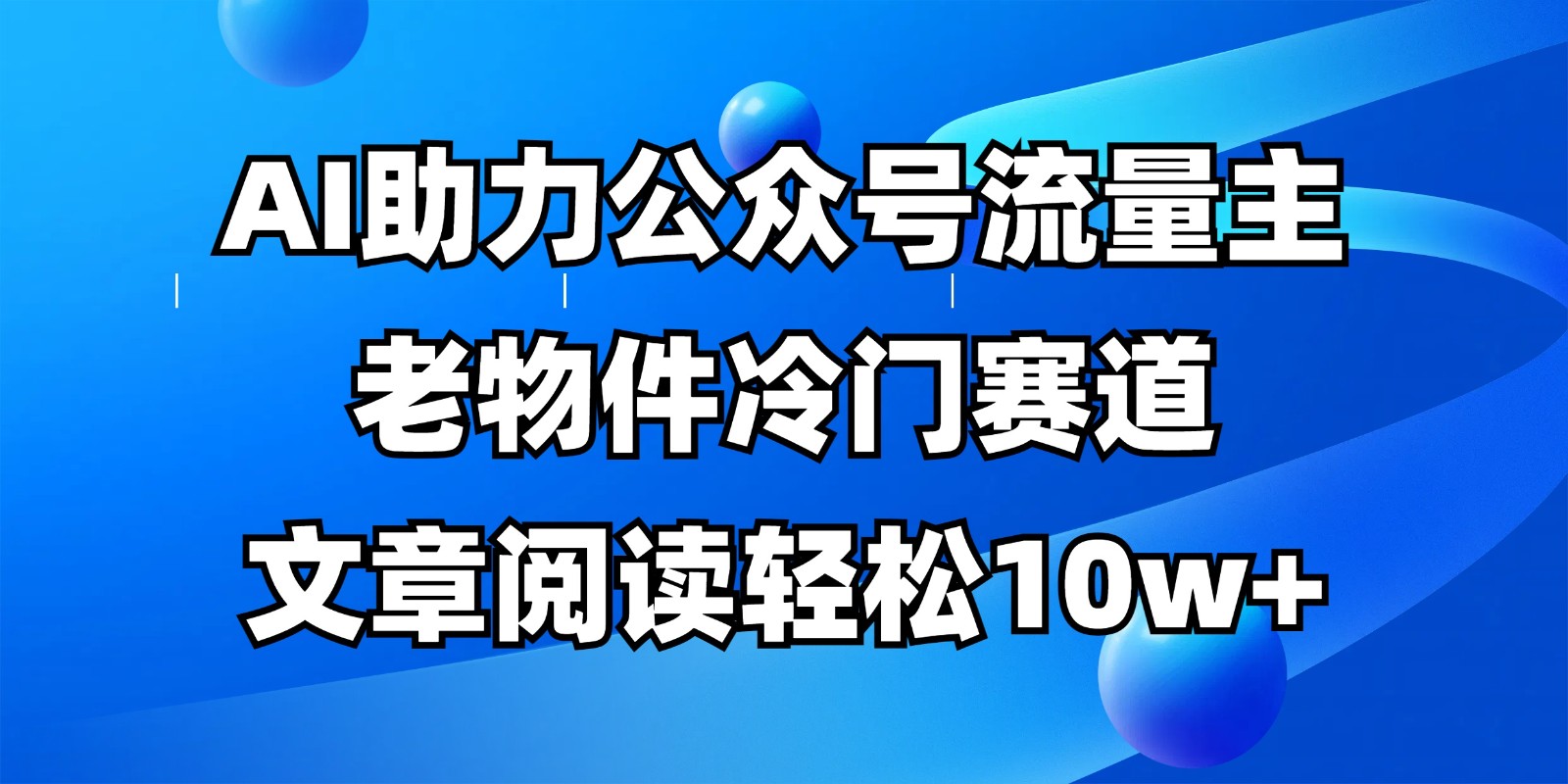 公众号流量主冷门赛道，AI助力，文章阅读轻松10w+，全流程详细教程-财源创业网