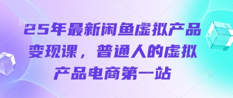 25年最新闲鱼虚拟产品变现课，普通人的虚拟产品电商第一站-财源创业网