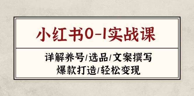 小红书0-1实战课(2023-2025)，详解养号/选品/文案撰写/爆款打造/轻松变现-财源创业网