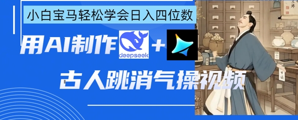 AI古人跳消气操视频制作，deepseek+即梦，小白宝马轻松学会日入四位数-财源创业网