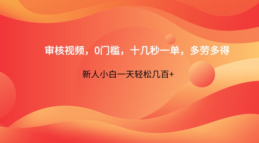 审核视频，0门槛，十几秒一单，多劳多得，新人小白一天轻松几百+-财源创业网