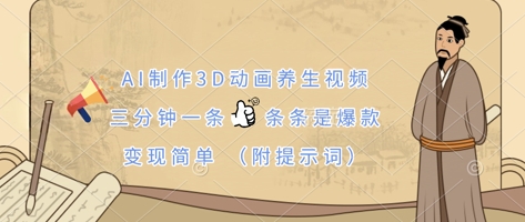 AI制作3D动画养生视频，三分钟一条，条条是爆款，变现简单(附提示词)-财源创业网