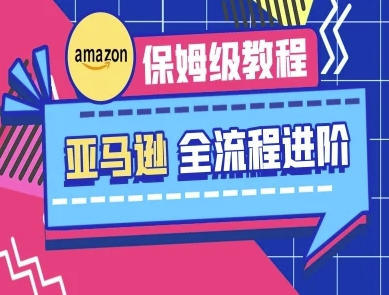 亚马逊保姆级全流程实操教程-跨境电商教程-财源创业网