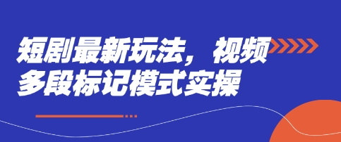 短剧最新玩法，视频多段标记模式实操-财源创业网
