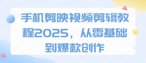 手机剪映视频剪辑教程2025，从零基础到爆款创作-财源创业网
