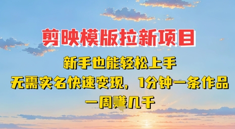 剪映模板拉新项目：新手也能轻松上手，无需实名，快速变现，一分钟一条作品，一周挣几k-财源创业网