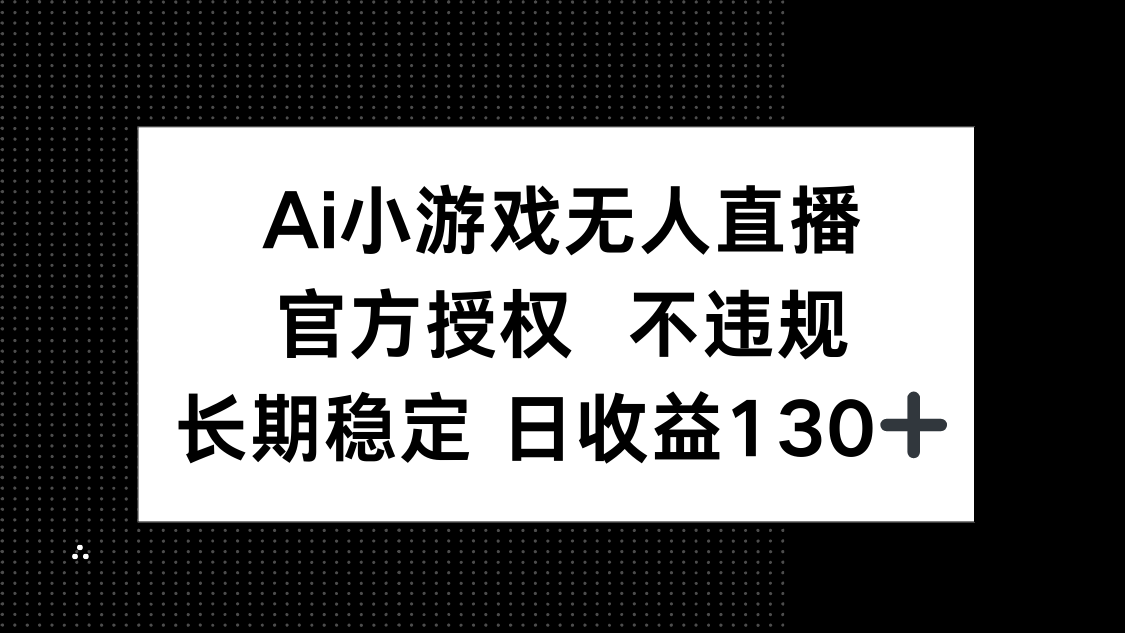 AI小游戏无人直播，官方授权 不违规，单日平均收益130+-财源创业网