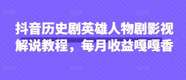 抖音历史剧英雄人物剧影视解说教程，每月收益嘎嘎香-财源创业网