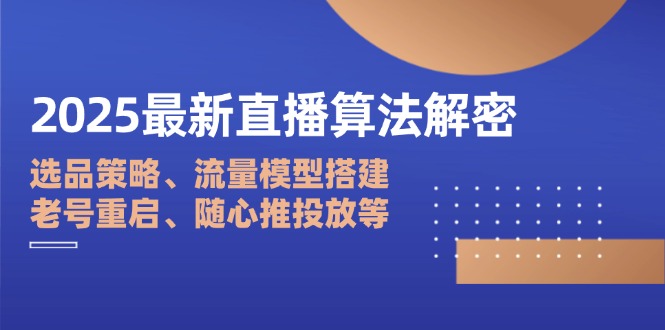 2025最新直播算法解密：选品策略、流量模型搭建、老号重启、随心推投放等-财源创业网