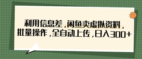 利用信息差，闲鱼卖虚拟资料，批量操作，全自动上传，日入3张-财源创业网