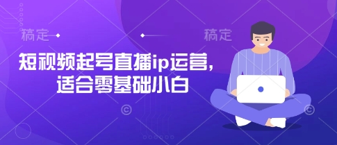 短视频起号直播ip运营，适合零基础小白-财源创业网