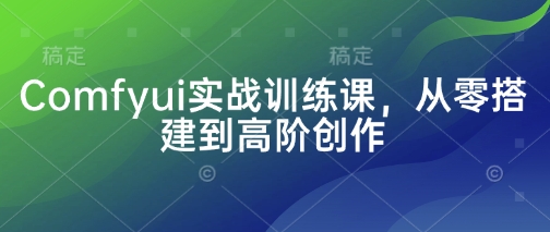 Comfyui实战训练课，从零搭建到高阶创作-财源创业网