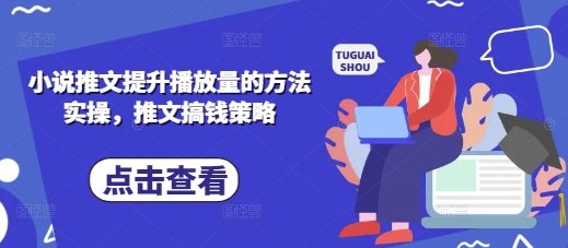 小说推文提升播放量的方法实操，推文搞钱策略-财源创业网