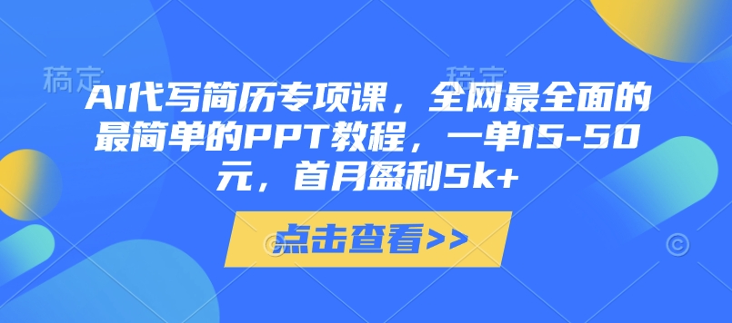 AI代写简历专项课，全网最全面的最简单的PPT教程，一单15-50元，首月盈利5k+-财源创业网