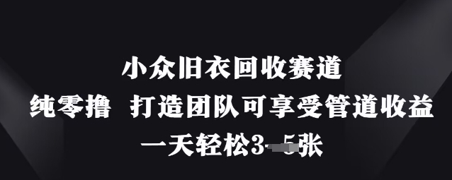 小众旧衣回收赛道，纯零撸 打造团队可享受管道收益，一天轻松3张-财源创业网