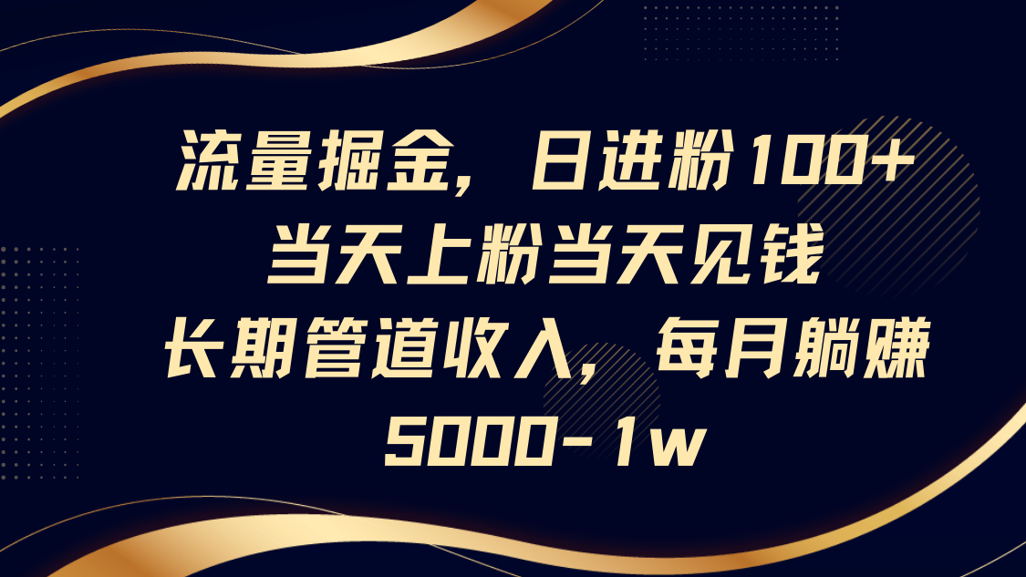 流量掘金，日进粉100+,当天上粉当天见钱，长期管道收入，每月躺赚5000-1w-财源创业网