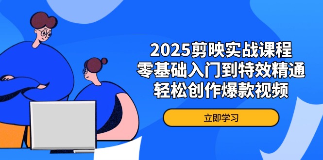 2025剪映实战课程，零基础入门到特效精通，轻松创作爆款视频-财源创业网