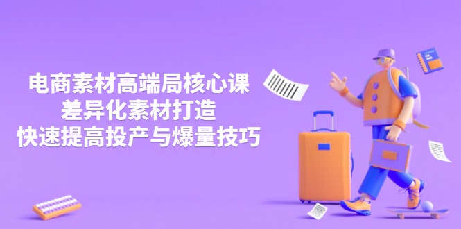 3月电商素材高端局核心课，差异化素材打造，快速提高投产与爆量技巧-财源创业网