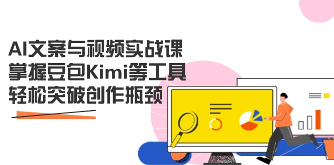 AI文案与视频实战课，掌握豆包Kimi等工具，轻松突破创作瓶颈-财源创业网