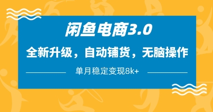 闲鱼电商3.0，全新升级，自动铺货，无脑操作，单月稳定变现8k+【揭秘】-财源创业网