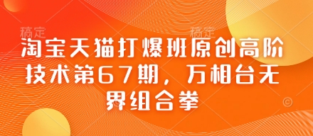 淘宝天猫打爆班原创高阶技术第67期，万相台无界组合拳-财源创业网