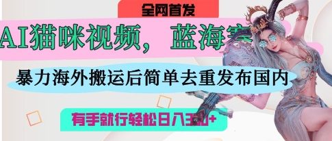 AI猫咪视频蓝海赛道，操作简单，直接海外搬运，简单去重，操作简单，有手就行日入3张-财源创业网