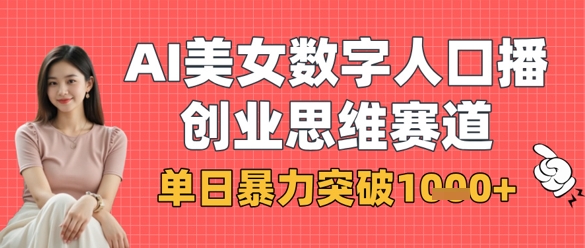 AI美女数字人口播商业思维赛道，单日暴力突破1k+-财源创业网