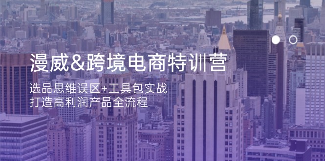 漫威 跨境电商特训营：选品思维误区+工具包实战，打造高利润产品全流程-财源创业网