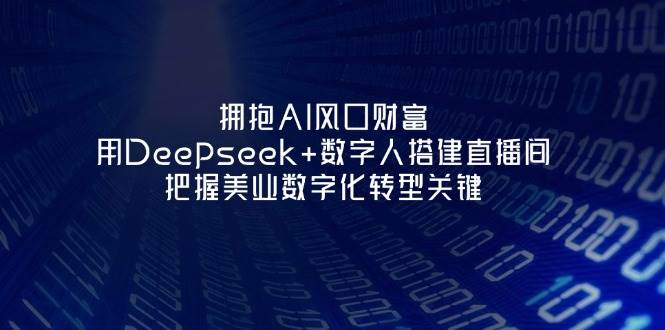 拥抱AI风口财富：用Deepseek+数字人搭建直播间，把握美业数字化转型关键-财源创业网