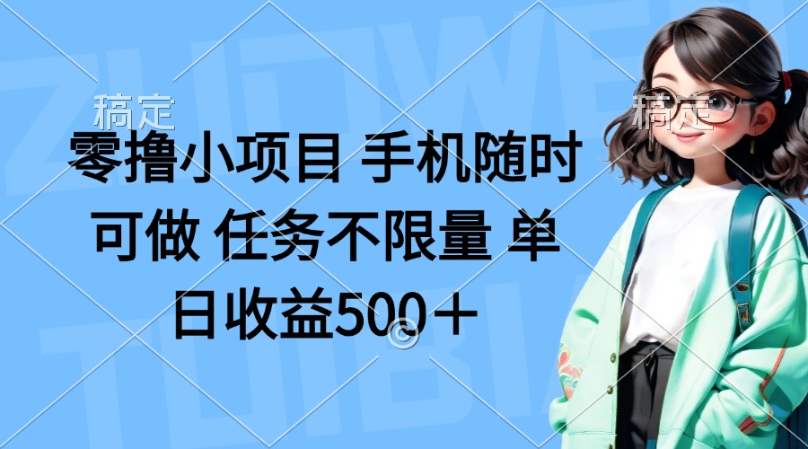 零撸小项目 手机随时可做 任务不限量 单日收益500＋-财源创业网