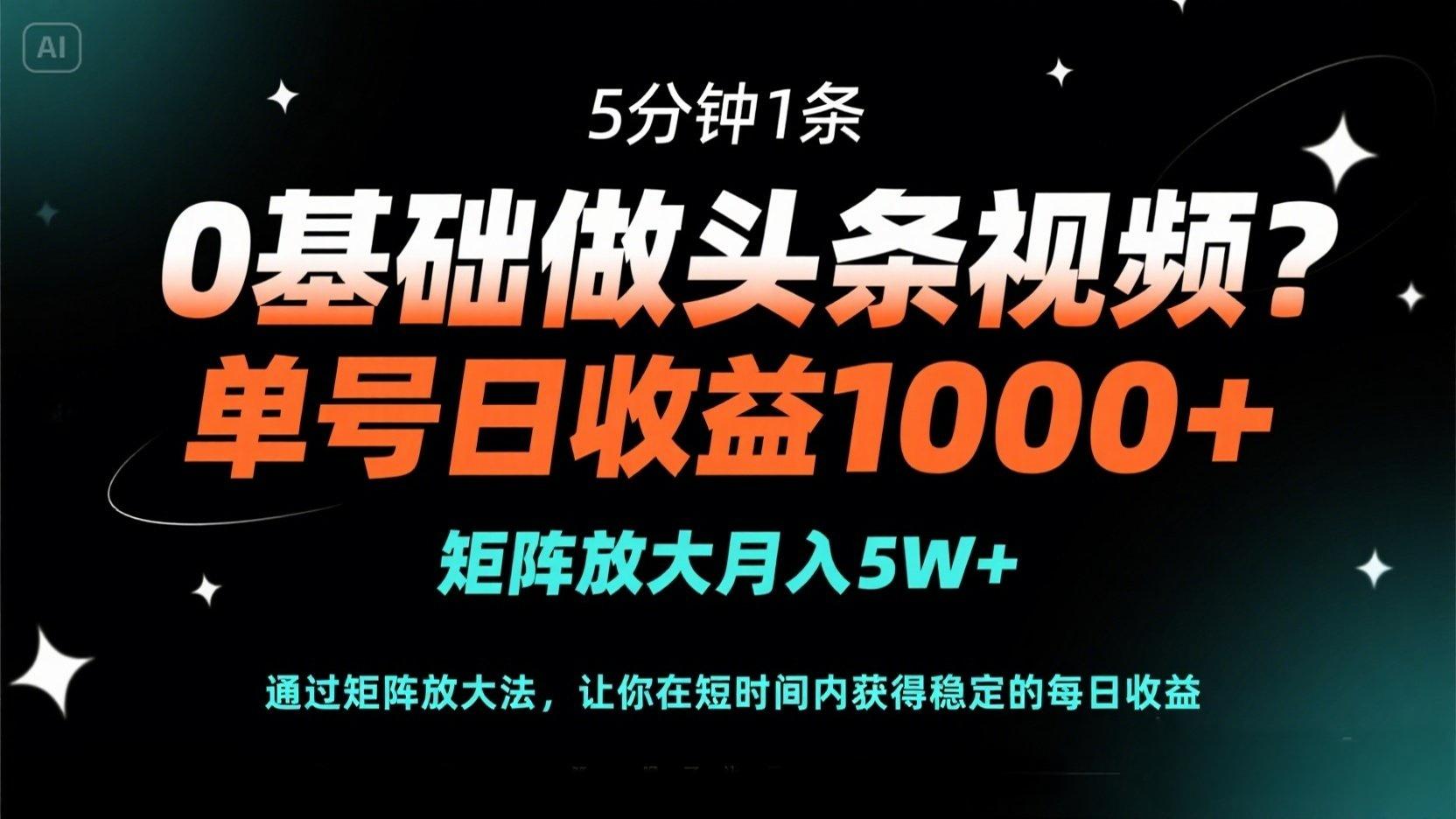 0基础做头条视频？5分钟1条，单号日收益1000+，矩阵放大月入5W+-财源创业网