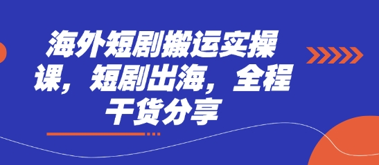 海外短剧搬运实操课，短剧出海，全程干货分享-财源创业网
