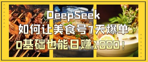 DeepSeek如何让美食号7天爆单，0基础也能日入1k-财源创业网