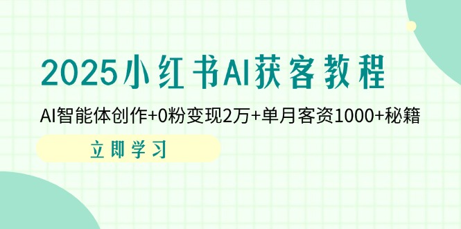 2025小红书AI获客教程：AI智能体创作+0粉变现2万+单月客资1000+秘籍-财源创业网