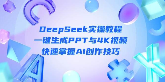 DeepSeek入门实操教程：一键生成PPT与4K视频，快速掌握AI创作技巧-财源创业网