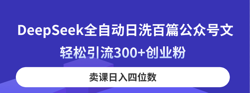 DeepSeek全自动日洗百篇公众号文，轻松引流300+创业粉，卖课日入四位数！-财源创业网