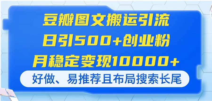 豆瓣图文搬运引流，日引500+创业粉，月稳定变现10000+，好做、易推荐且…-财源创业网