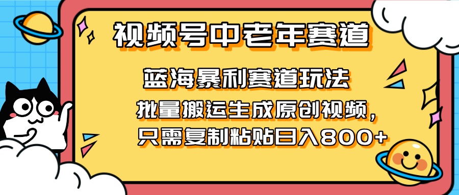 2025视频号中老年短视频蓝海暴利风口！复制粘贴搬运视频单日赚800+，无…-财源创业网
