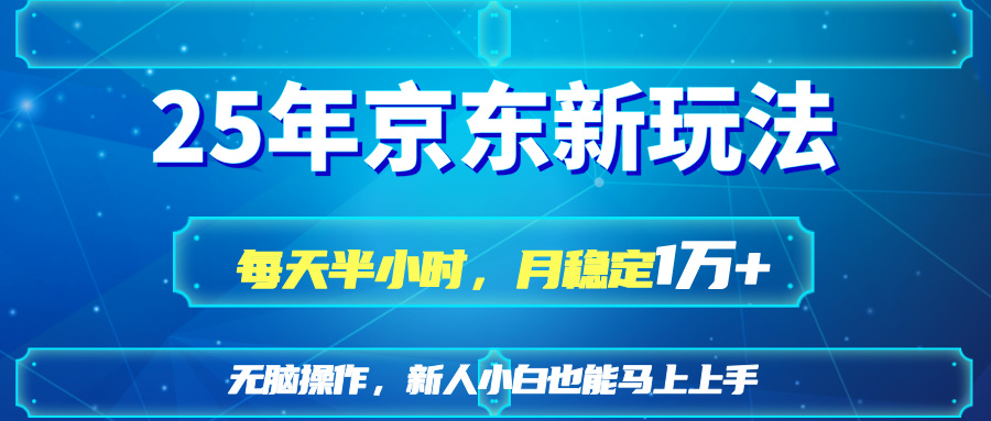 25京东新玩法，每天半小时，月稳定1W+-财源创业网