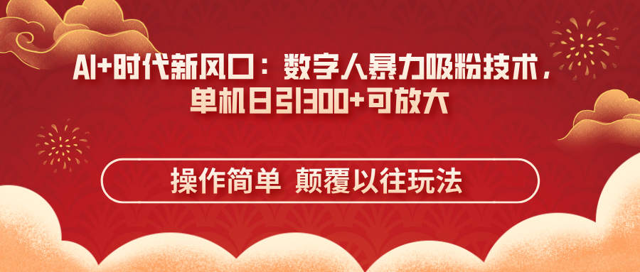 AI+时代新风口：数字人暴力吸粉技术，单机日引300+可放大 操作简单  颠…-财源创业网