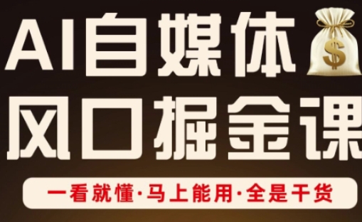 AI自媒体风口掘金课，一看就懂·马上能用·全是干货-财源创业网
