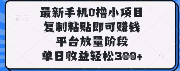 最新手机0撸小项目，复制粘贴即可挣钱，平台放量阶段，单日收益轻松3张+【揭秘】-财源创业网