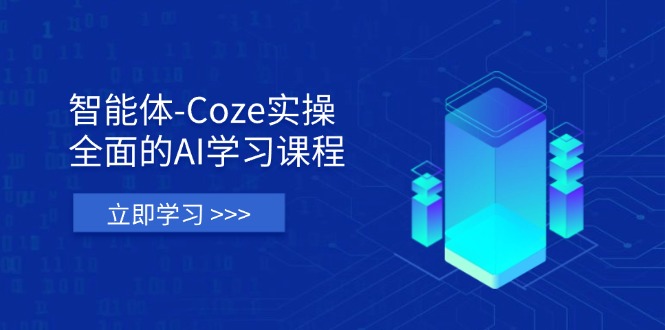智能体-Coze实操：全面的AI学习课程，涵盖从理论基础到实战应用的全过程-财源创业网