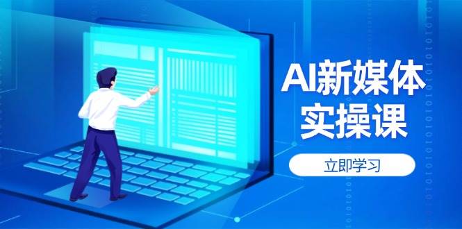 AI新媒体实操课，快速提升账号权重，打造高曝光主页与爆款内容-财源创业网