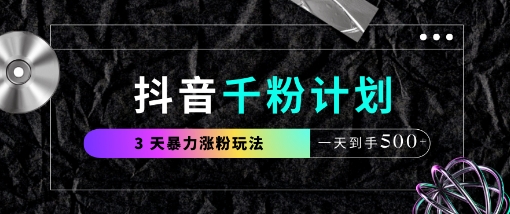 抖音千粉计划，最新玩法三天暴力涨千粉，一天到手5张-财源创业网