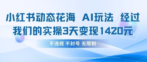 小红书动态花海AI玩法，我们实操3天变现1420-财源创业网