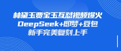 持续爆火的林黛玉贾宝玉互怼视频，比爽文还好看，利用DeepSeek+即梦+豆包就可以完美复刻-财源创业网